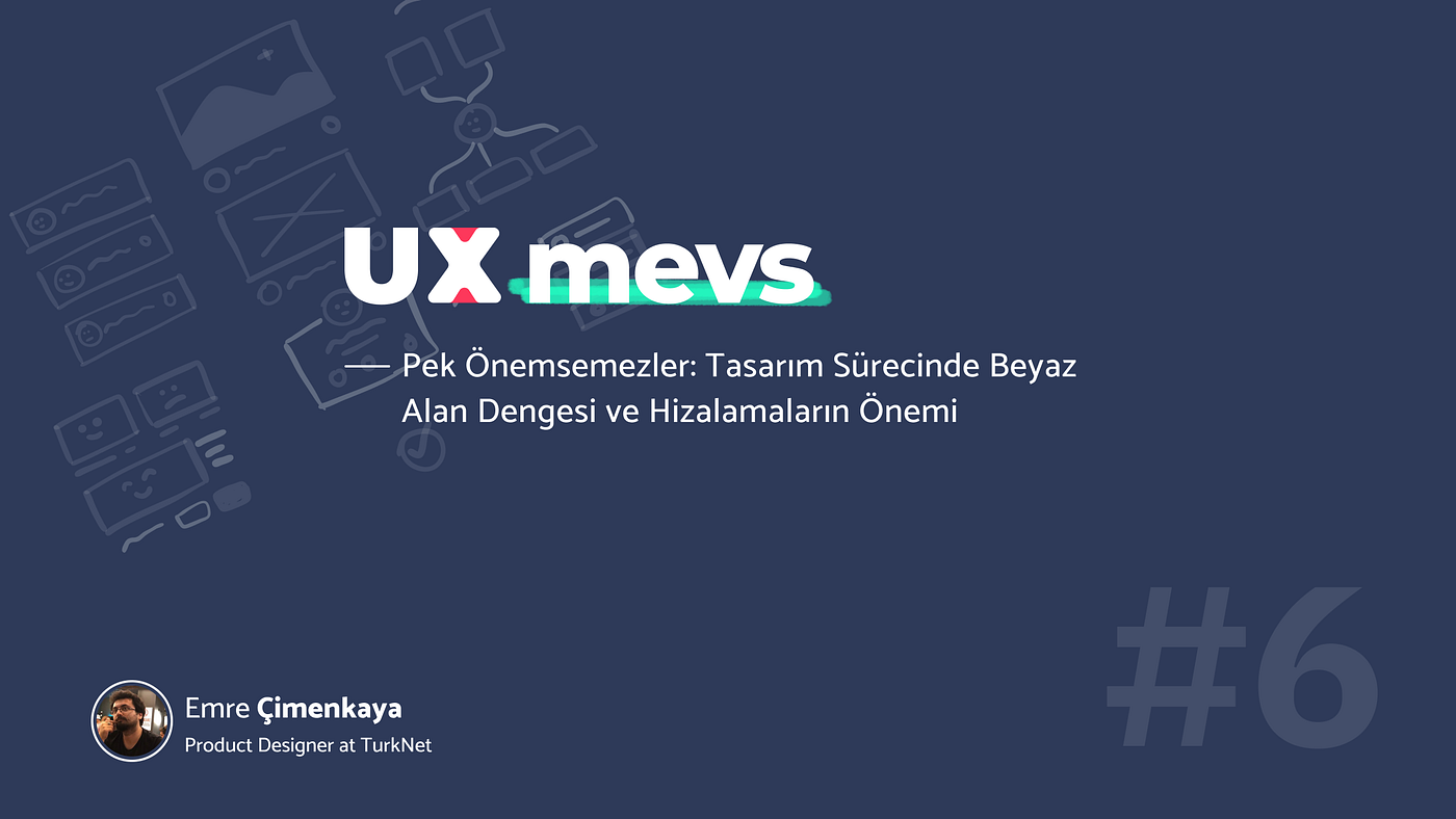 [UX mevs] #06— Pek Önemsemezler: Tasarım Sürecinde Beyaz Alan Dengesi ve Hizalamaların Önemi