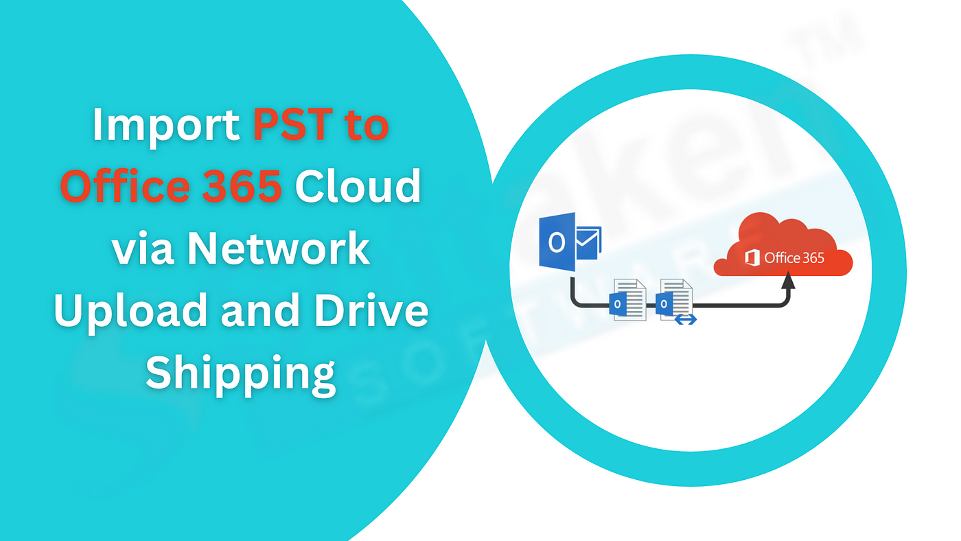 Import PST to Office 365 Cloud via Network Upload and Drive Shipping | by  Robertschriver | Medium