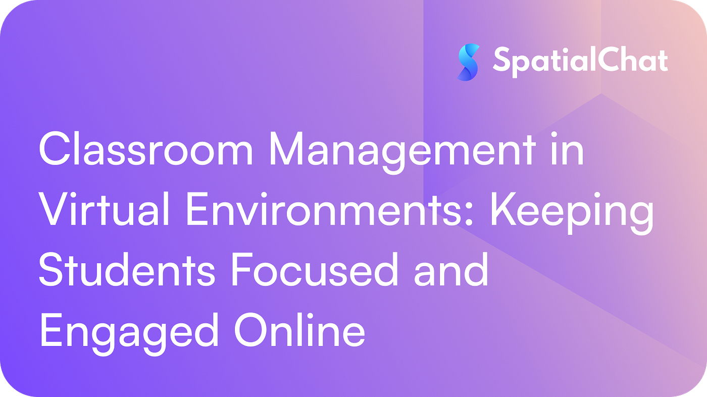Classroom Management in Virtual Environments: Keeping Students Focused and Engaged Online