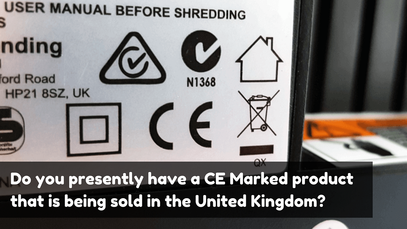Do you presently have a CE Marked product that is being sold in the United Kingdom?