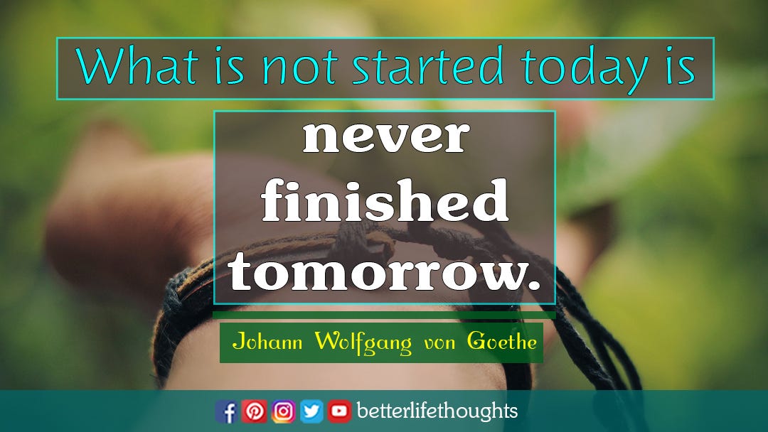 Johann Wolfgang von Goethe - What is not started today is