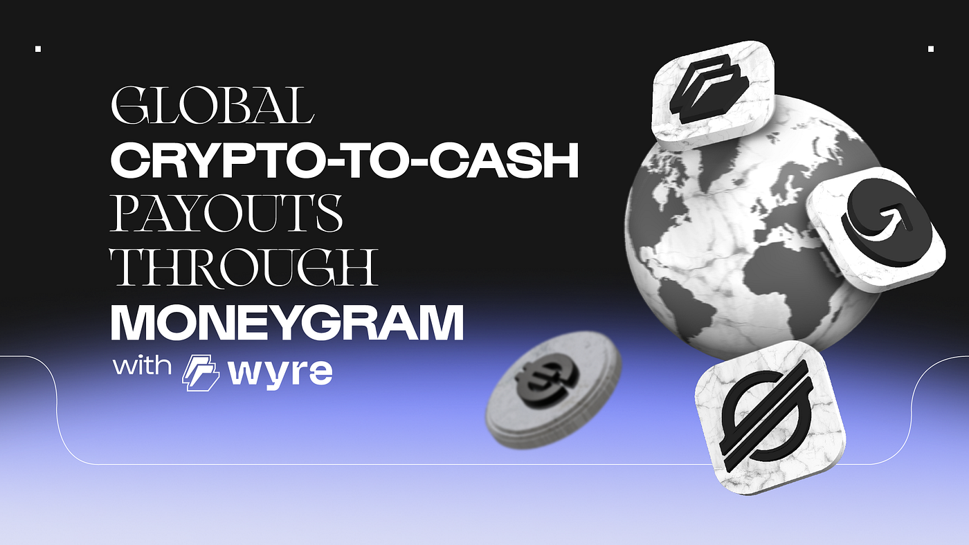 Global Crypto-to-Cash Payouts through Moneygram with Wyre | by Wyre | Wyre  Blog