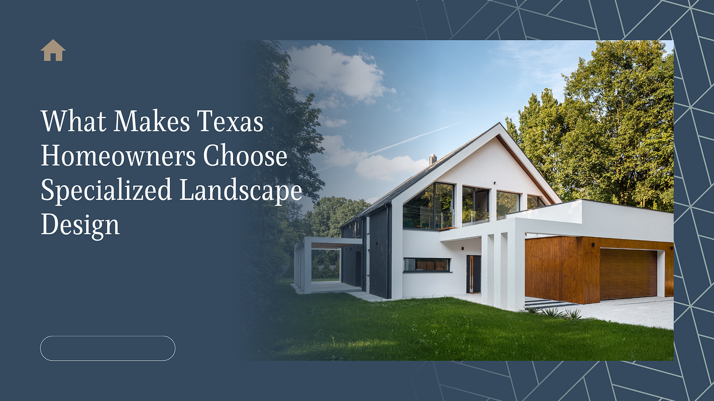 What Makes Texas Homeowners Choose Specialized Landscape Design