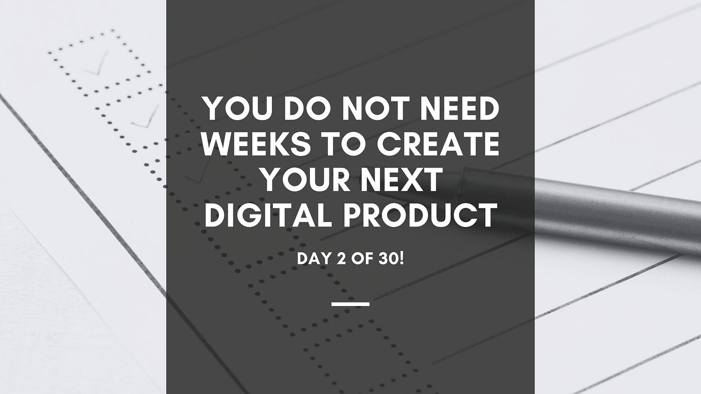 You Do Not Need Weeks to Create Your Next Digital Product