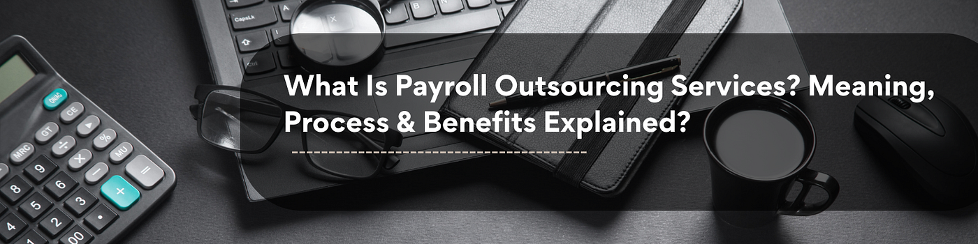 What Is Payroll Outsourcing Services? Meaning, Process & Benefits Explained