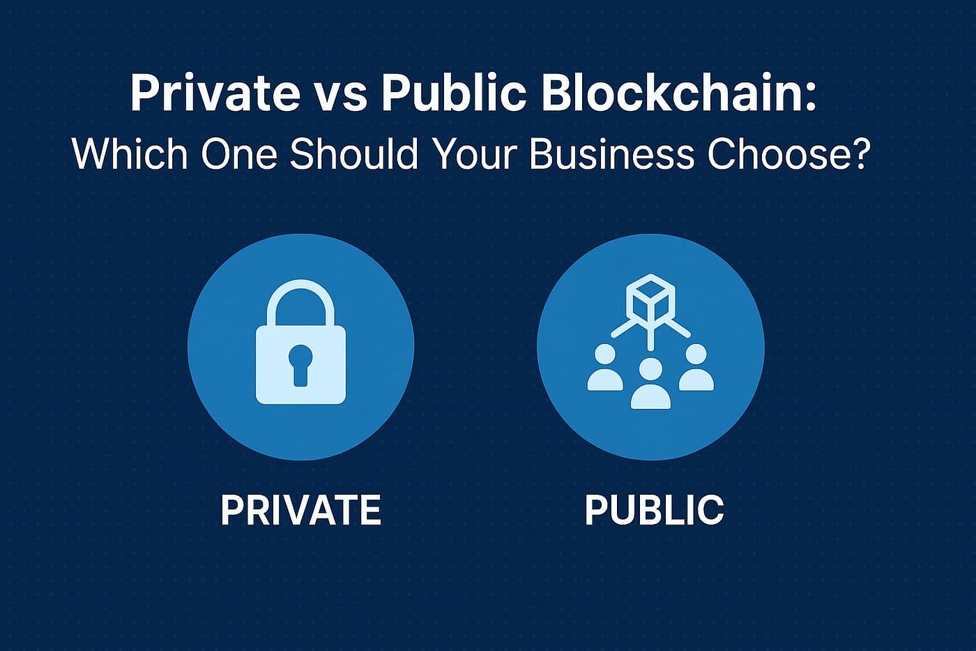 Private vs Public Blockchain: Which One Should Your Business Choose?