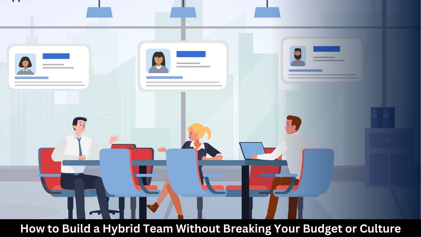 How to Build a Hybrid Team Without Breaking Budget or Culture
