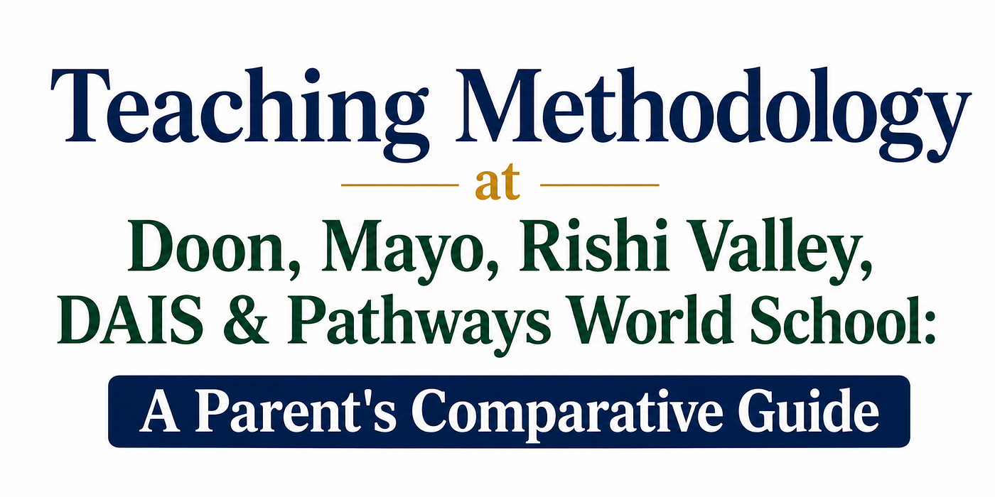 Teaching Methodology at Doon, Mayo, Rishi Valley, DAIS & Pathways World School: A Parent’s…