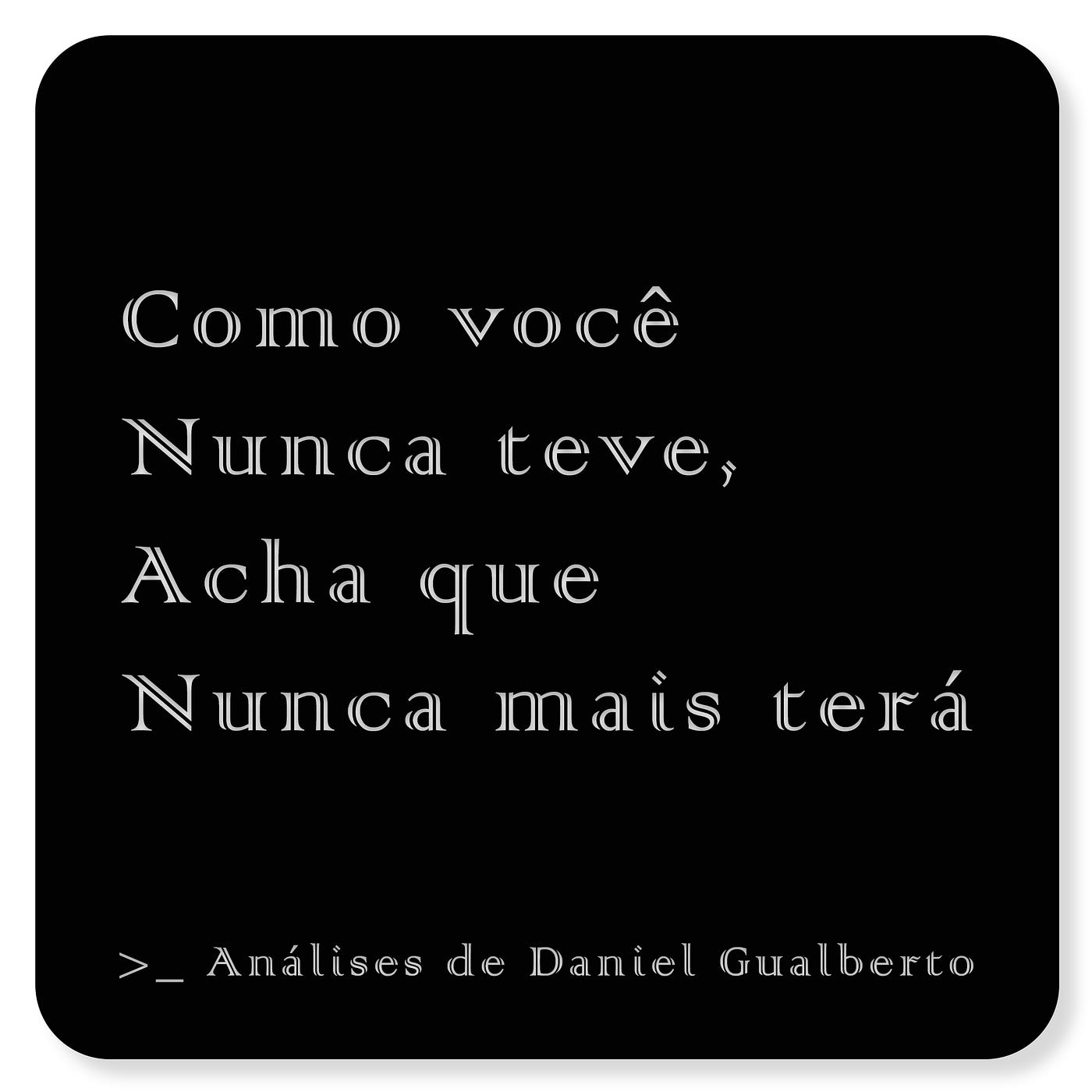 Como você nunca teve, acha que nunca mais terá