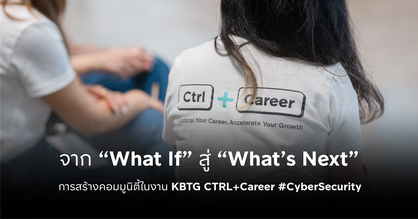 จาก What If สู่ What’s Next: การสร้างคอมมูนิตี้ KBTG Ctrl+Career #CyberSecurity