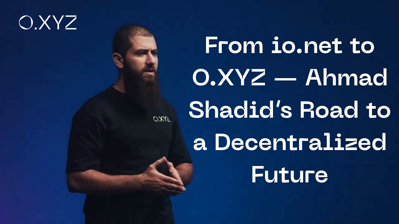 From io.net to O.XYZ — Ahmad Shadid’s Road to a Decentralized Future