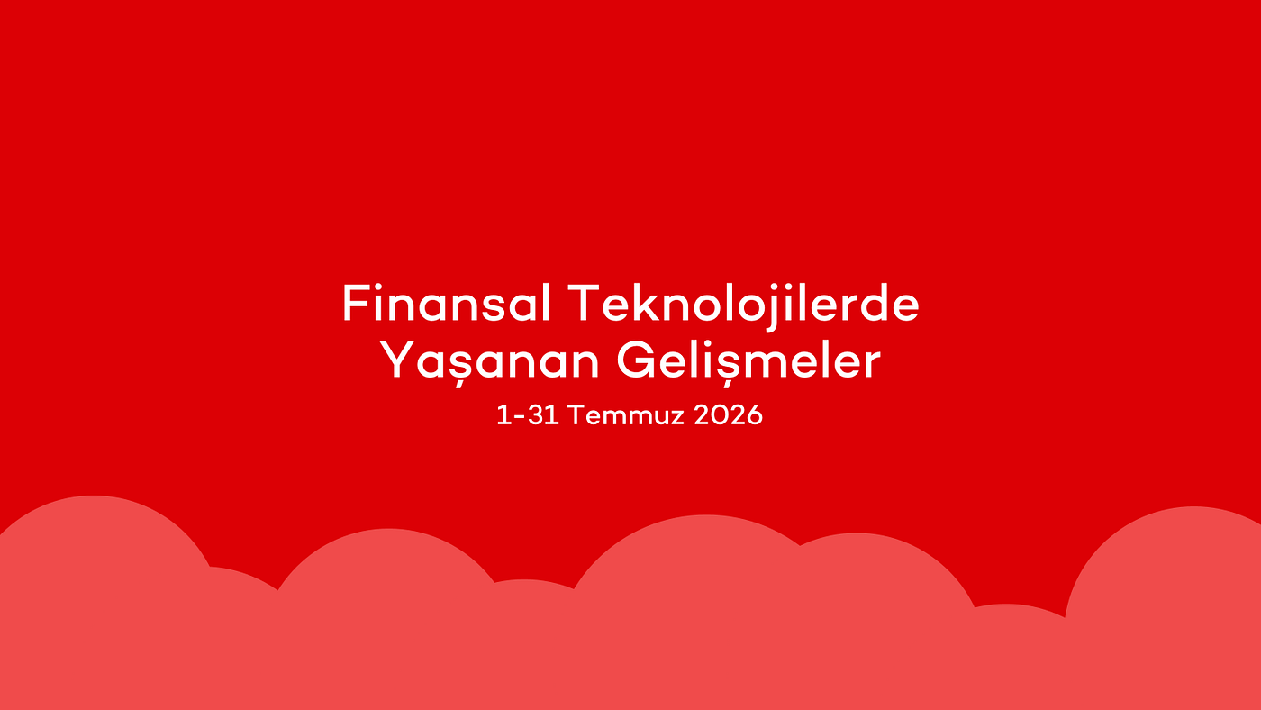 Finansal Teknolojilerde Yaşanan Gelişmeler: 1–31 Temmuz 2026