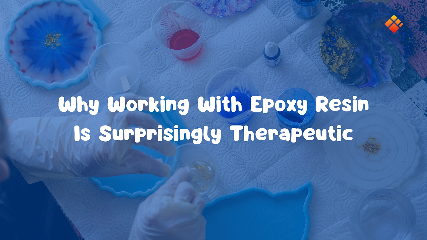 Why Working With Epoxy Resin Is Surprisingly Therapeutic