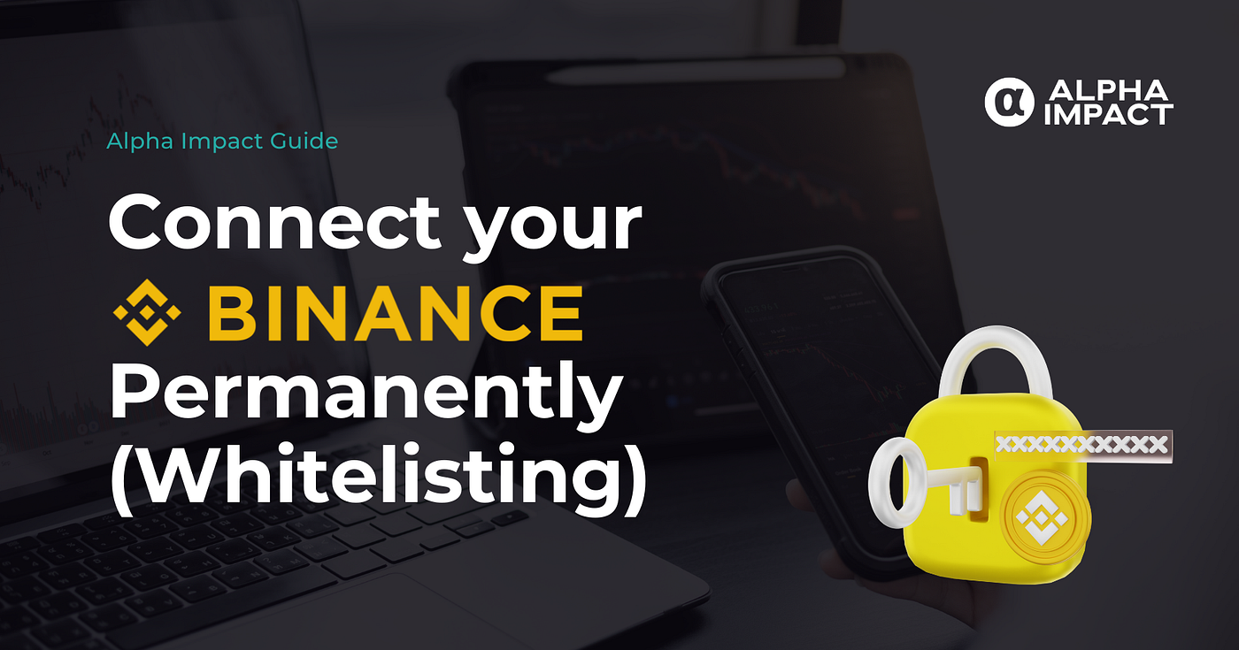 How to Connect Your Binance Permanently (Whitelisting) | Guide &  Walkthrough | by Alpha Impact | Alpha Impact | Medium