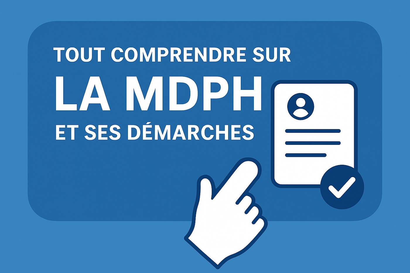 Tout comprendre sur la MDPH et ses démarches