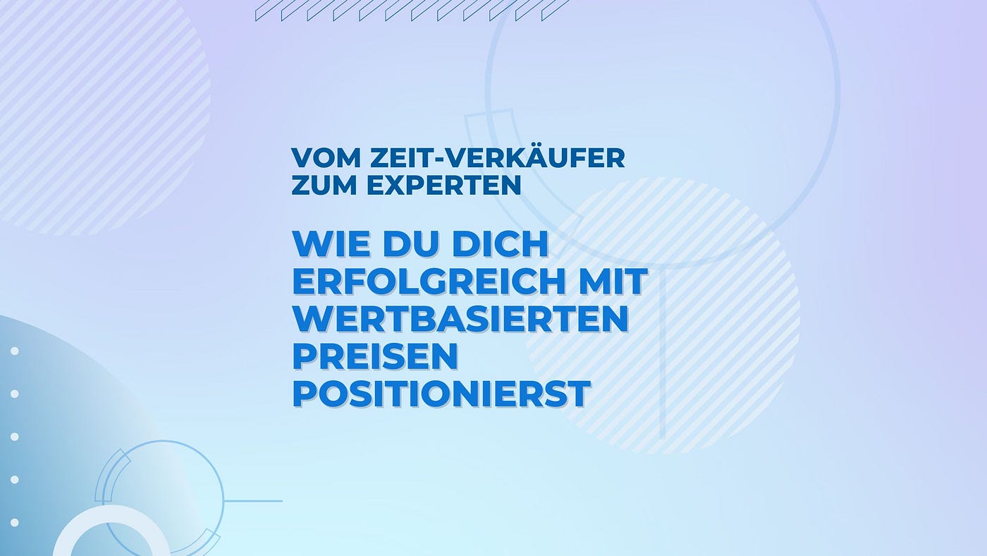 Vom Zeit-Verkäufer zum Experten: Wie du dich erfolgreich mit wertbasierten Preisen positionierst