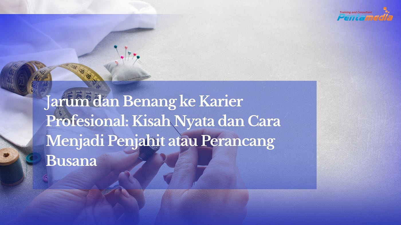 Jarum dan Benang ke Karier Profesional: Kisah Nyata dan Cara Menjadi Penjahit atau Perancang Busana