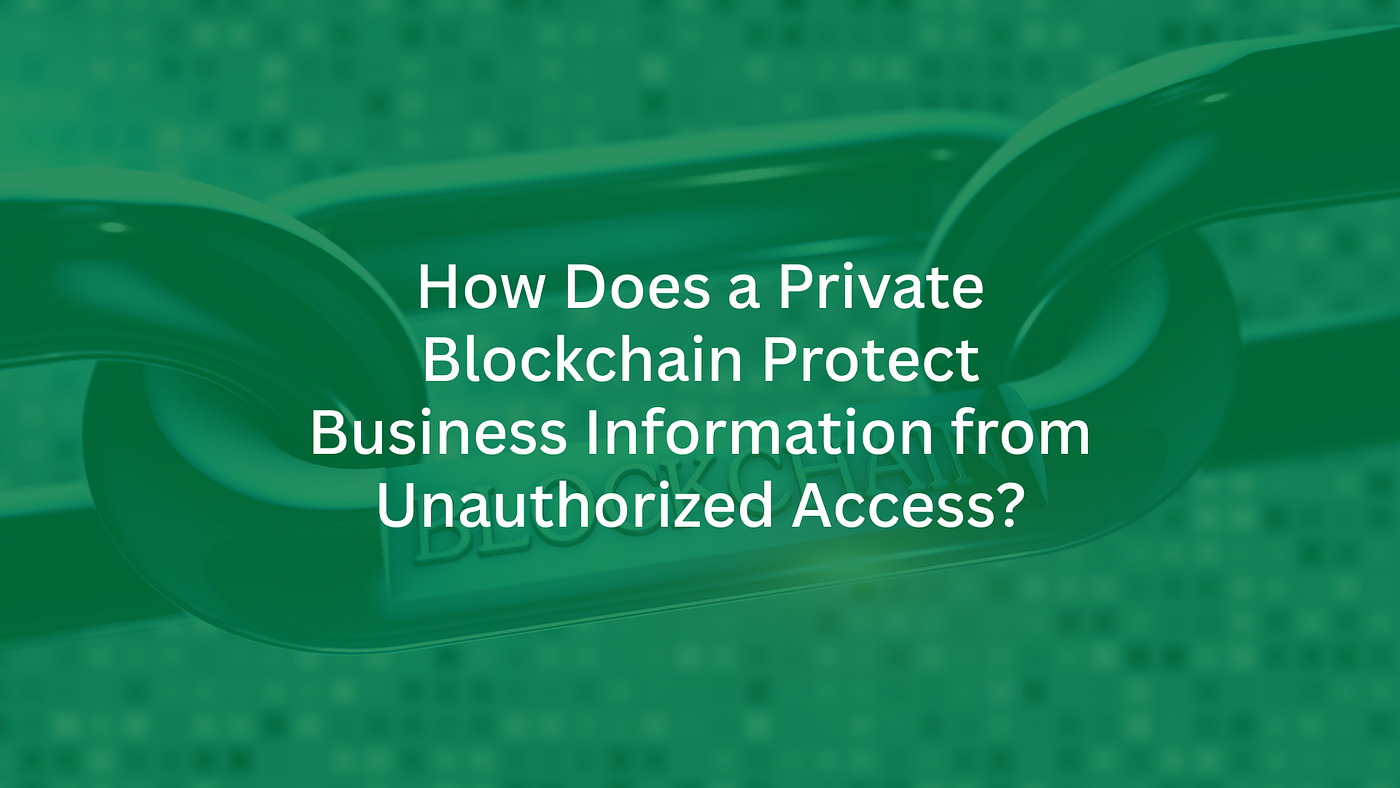 How Does a Private Blockchain Protect Business Information from Unauthorized Access?