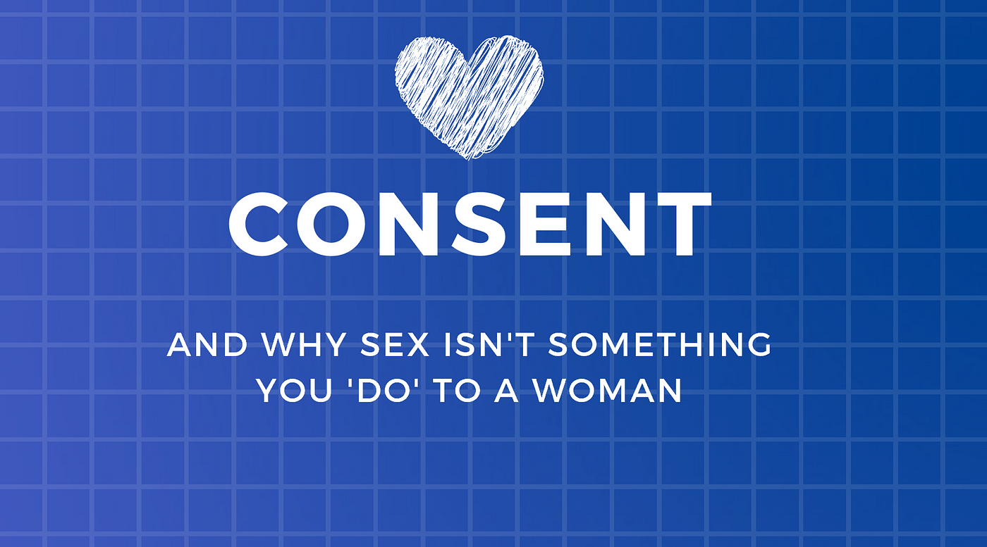 Understanding Consent why sex isnt something you do to a woman by Madelaine Lucy Hanson Medium