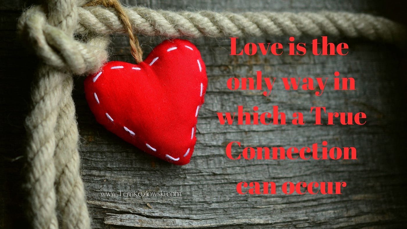Love is the only way to which True Connection can occur