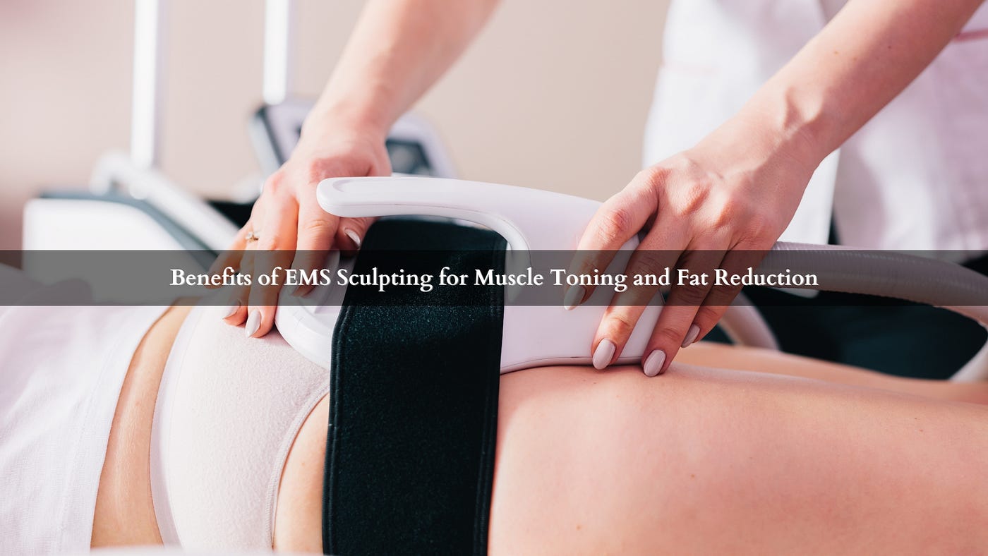 Benefits of EMS Sculpting for Muscle Toning and Fat Reduction