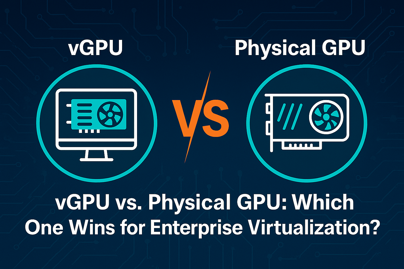 vGPU vs. Physical GPU: Which One Wins for Enterprise Virtualization?