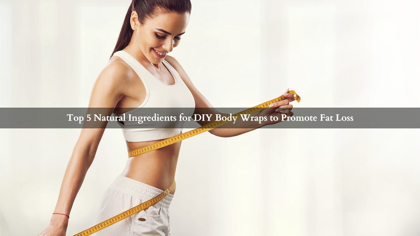 Top 5 Natural Ingredients for DIY Body Wraps to Promote Fat Loss | by  myChway | Medium