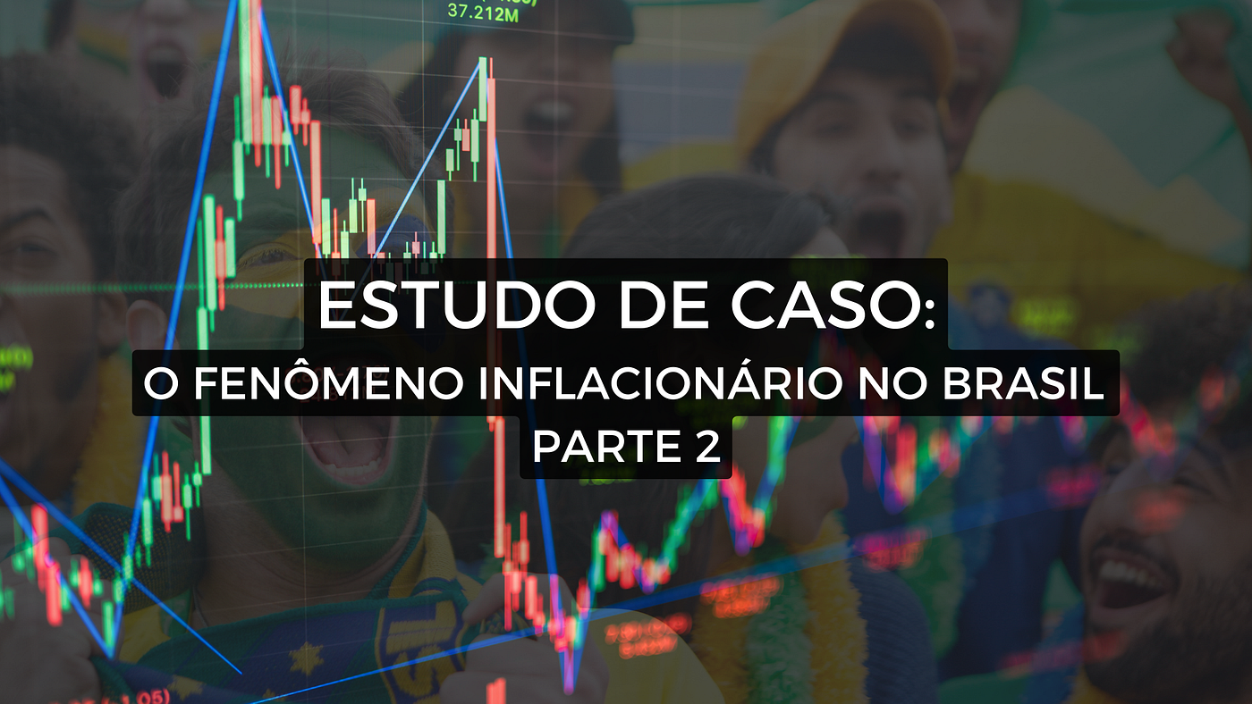ESTUDO DE CASO: O Fenômeno Inflacionário no Brasil (Parte 2)