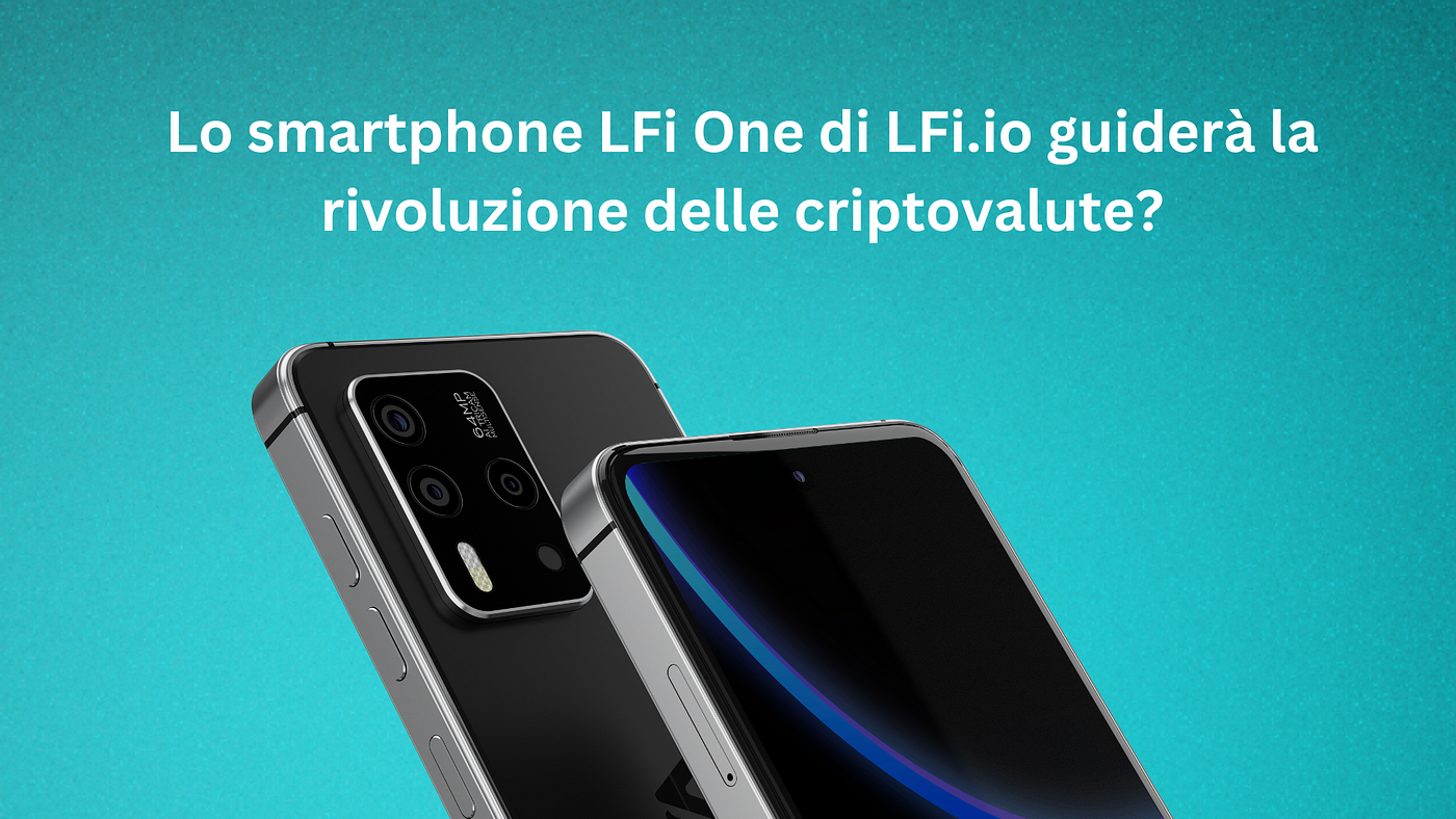Lo smartphone LFi One di LFi.io guiderà la rivoluzione delle criptovalute?  | by LFi Crypto Gems | Dec, 2023 | Medium