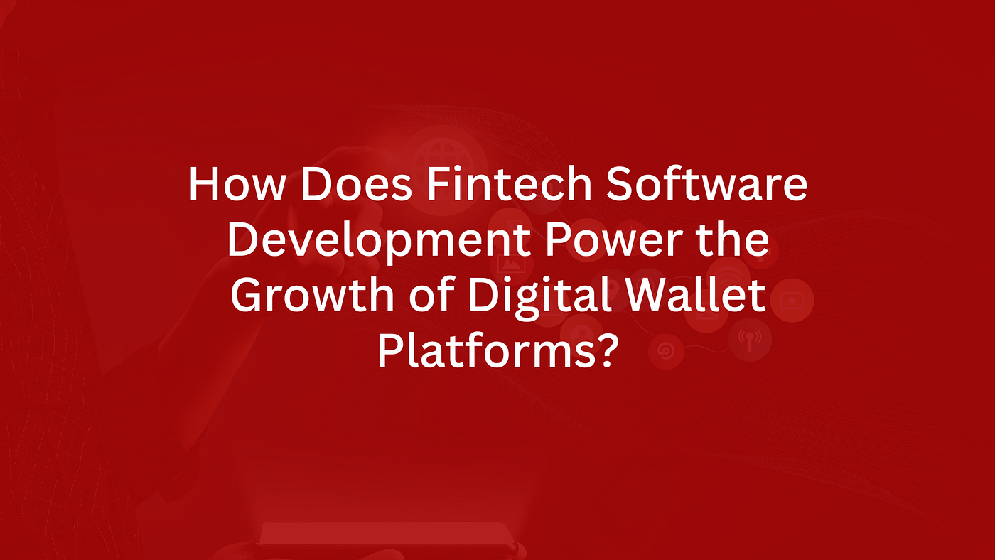 How Does Fintech Software Development Power the Growth of Digital Wallet Platforms?
