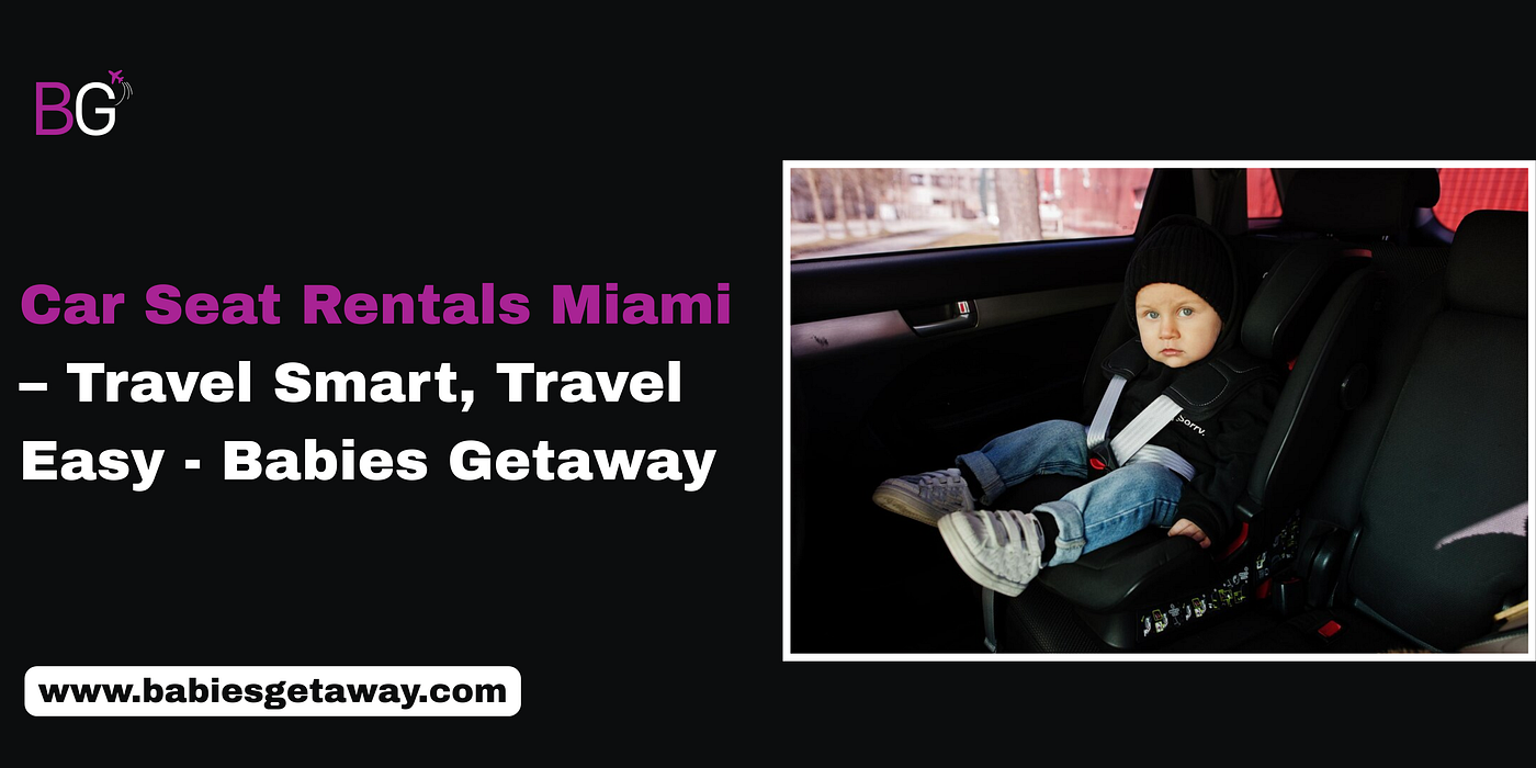 Travel Easy with Car Seat Rentals Miami — Babies Getaway
