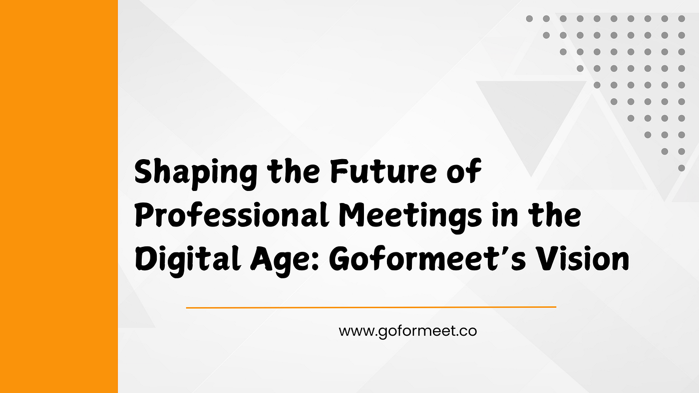 Shaping the Future of Professional Meetings in the Digital Age: Goformeet’s Vision