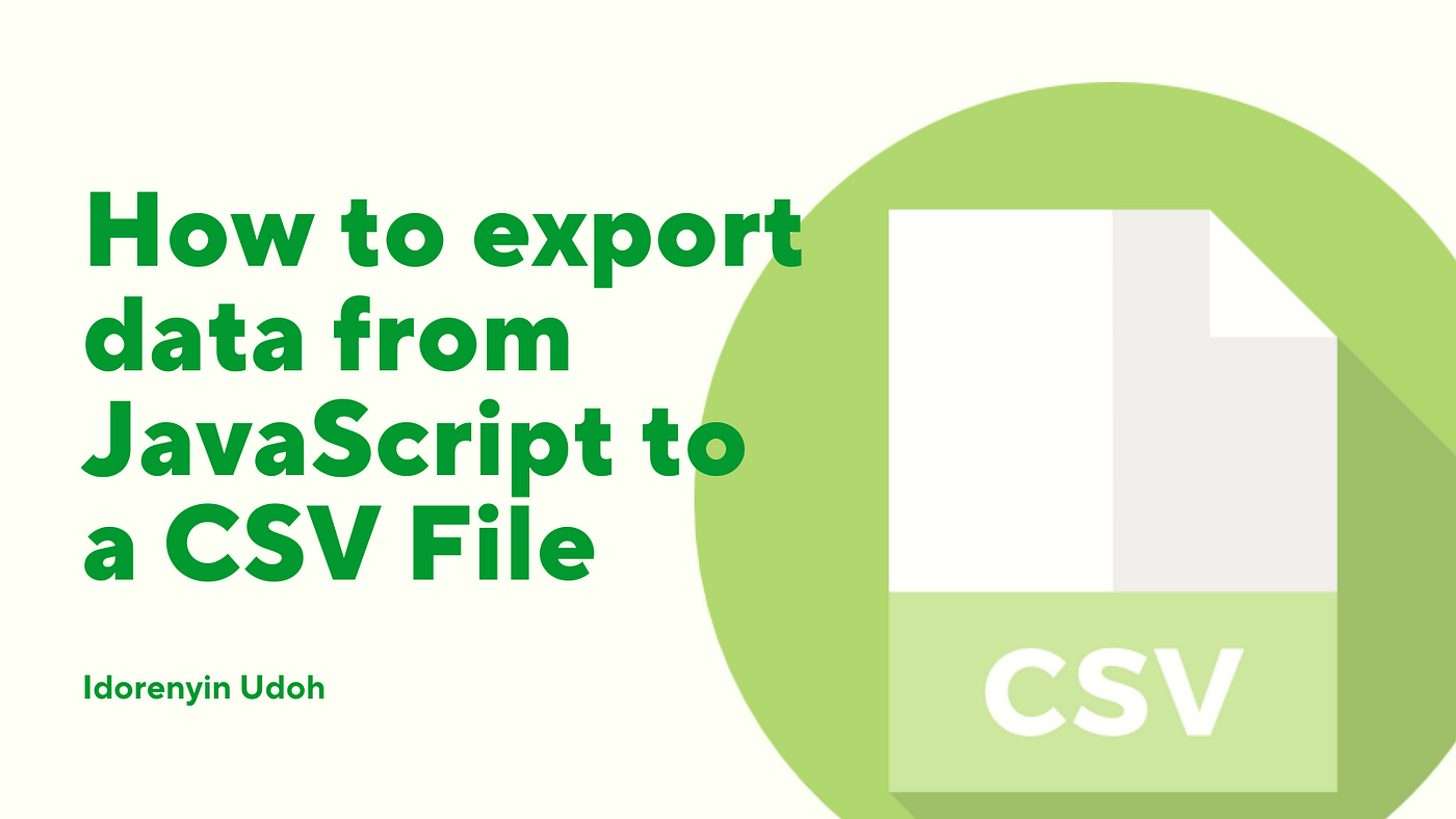 How to Export Data from JavaScript to a CSV File | by Idorenyin Udoh |  Medium