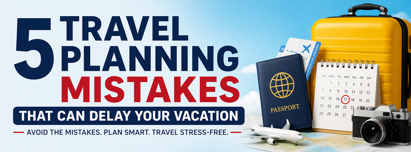 5 Travel Planning Mistakes That Can Delay Your Vacation (And How to Avoid Them)