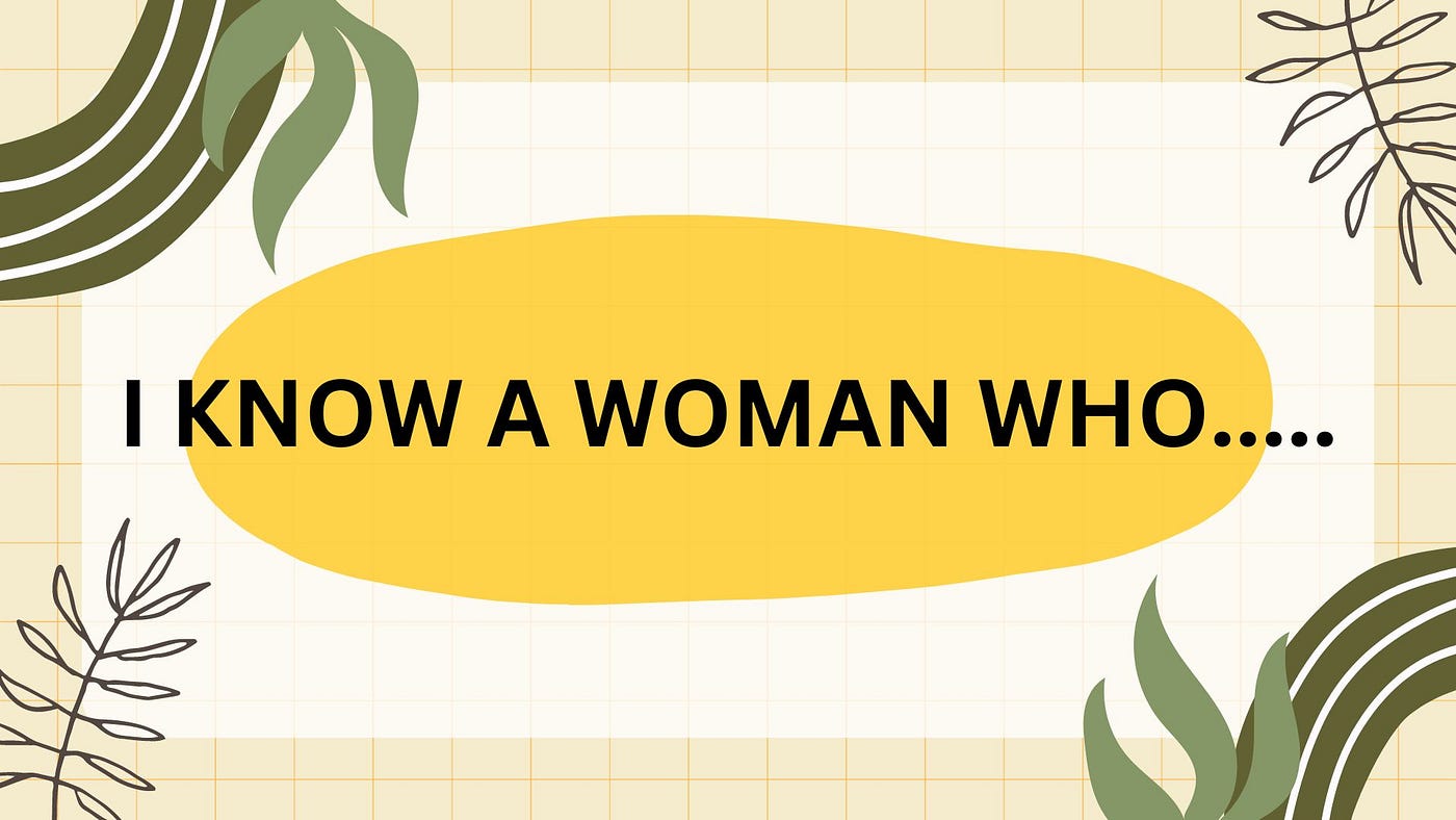 I KNOW A WOMAN WHO…..