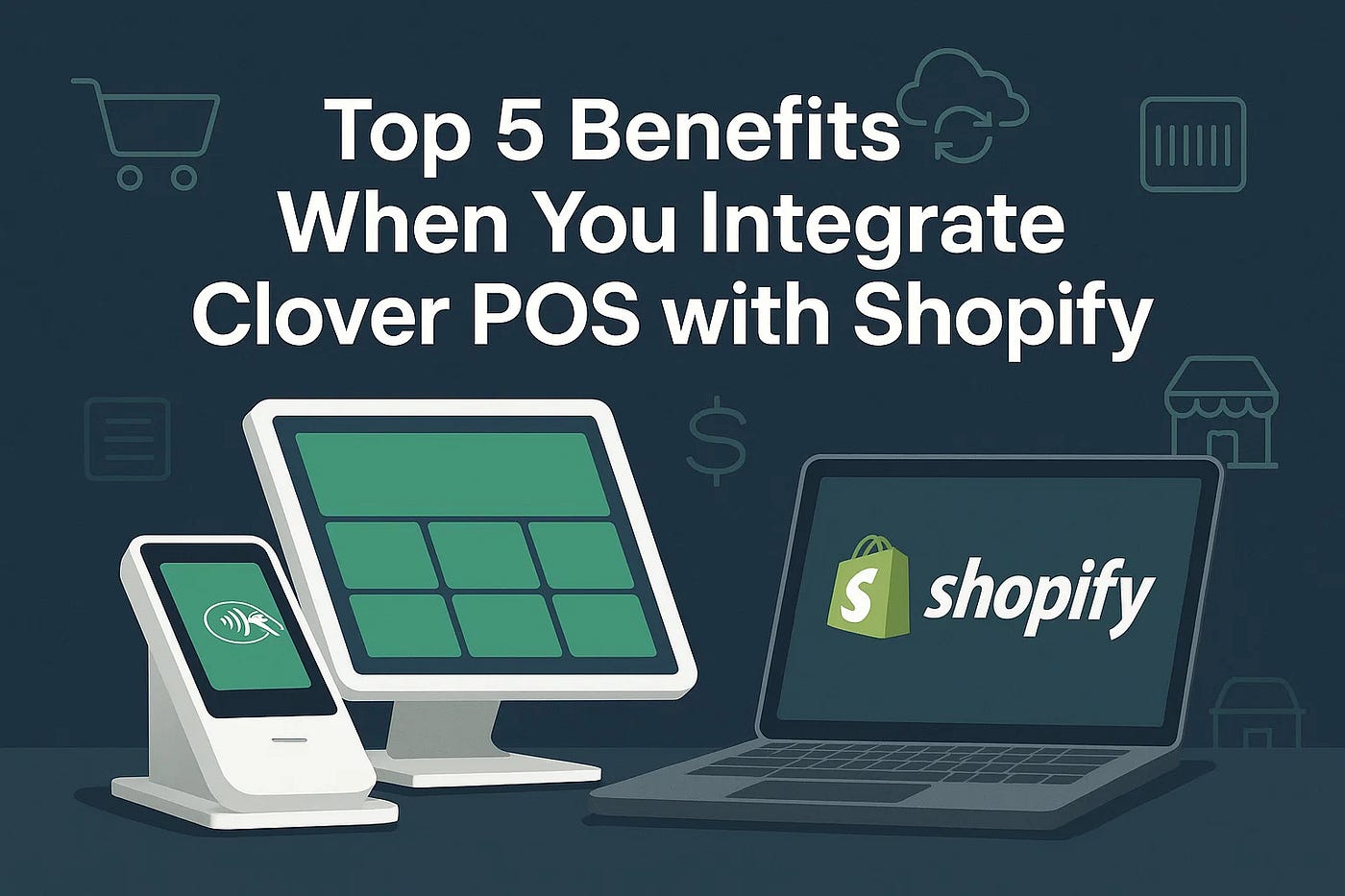 Top 5 Benefits When You Integrate Clover POS with Shopify