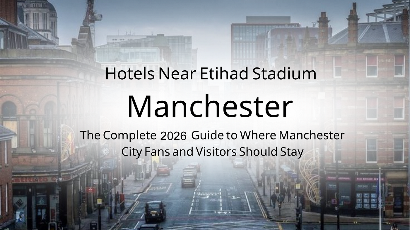 Hotels Near Etihad Stadium: The Complete 2026 Guide to Where Manchester City Fans and Visitors…