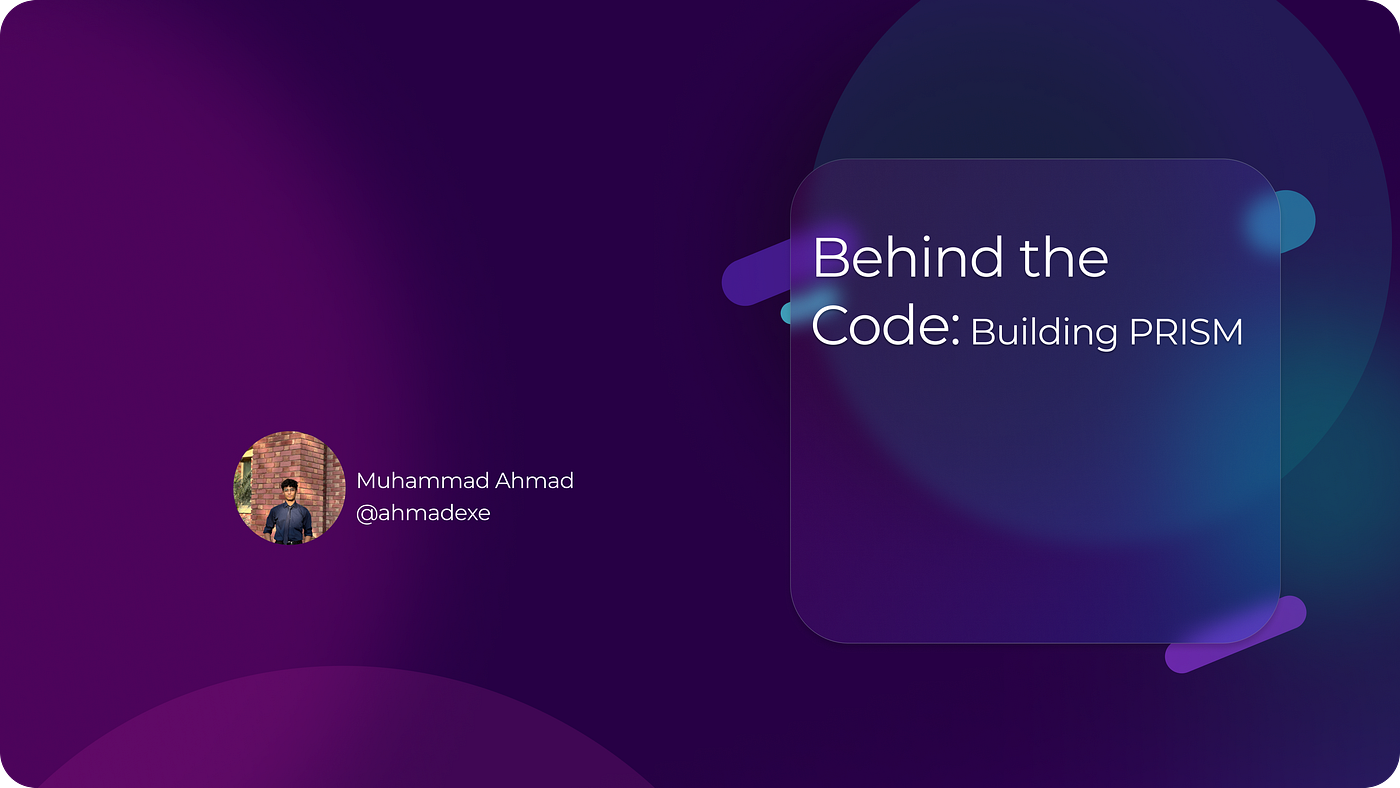 Behind the Code: Journey Building PRISM | by Syed Muhammad Ahmad | Medium