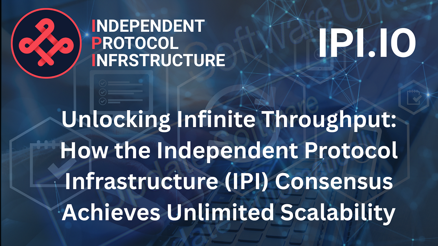 Unlocking Infinite Throughput: How the Independent Protocol Infrastructure (IPI) Consensus Achieves…