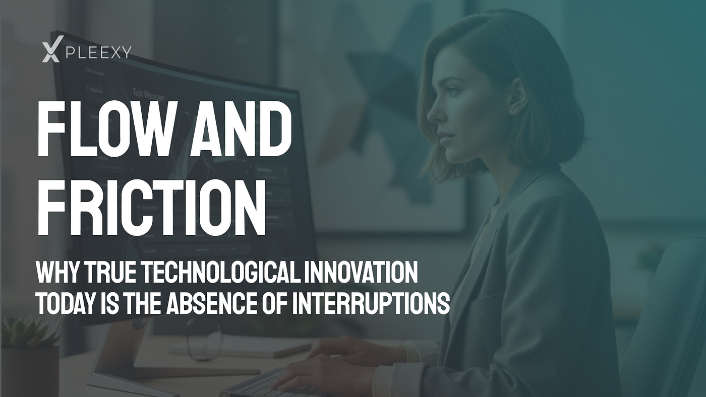 Flow and friction: Why true tecnological innovation today the absence of interruptions