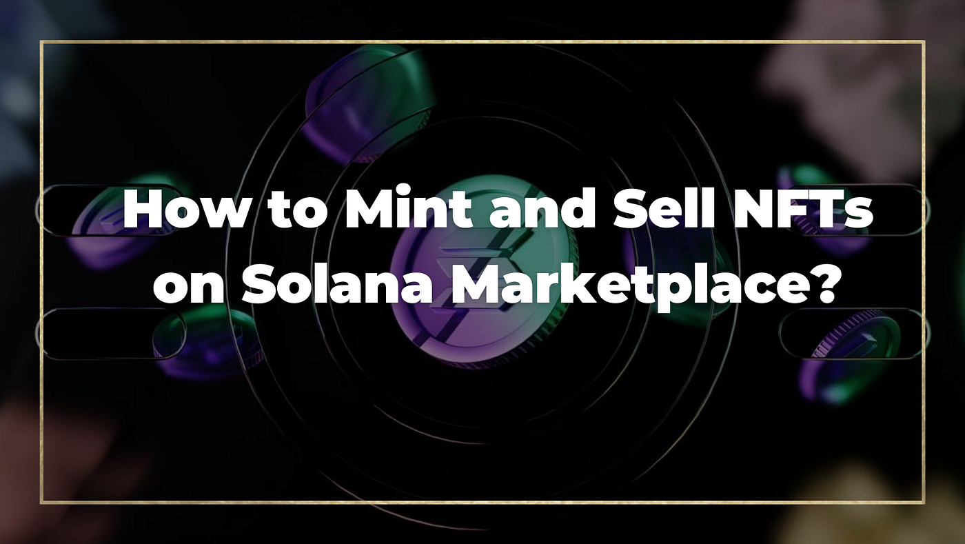How to Mint and Sell NFTs on Solana Marketplace | by John Scott | Medium
