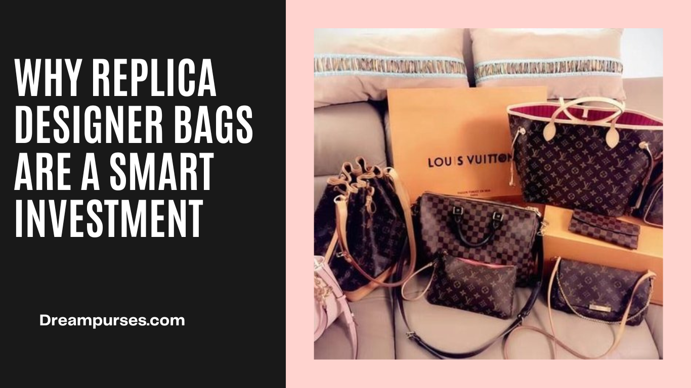 Why replica designer bags are a smart investment, by dreampurses