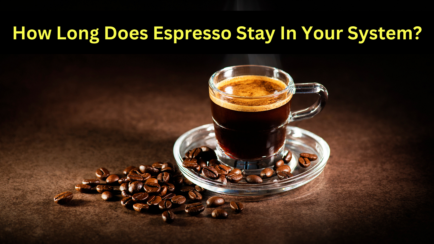 How Long Does Espresso Stay In Your System?
