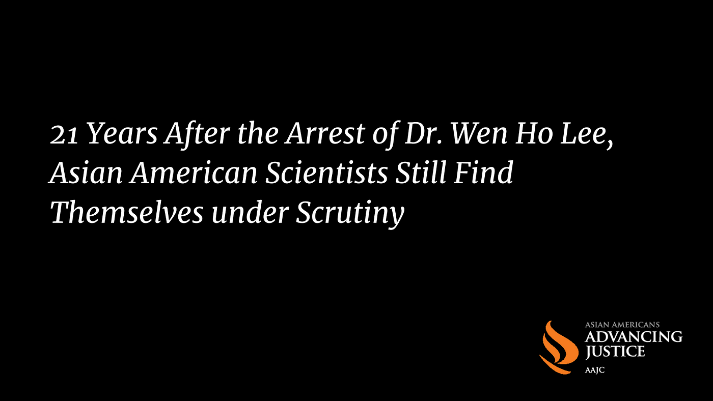 21 Years After the Arrest of Dr. Wen Ho Lee, Asian American Scientists  Still Find Themselves under Scrutiny | by Advancing Justice – AAJC |  Advancing Justice — AAJC | Medium