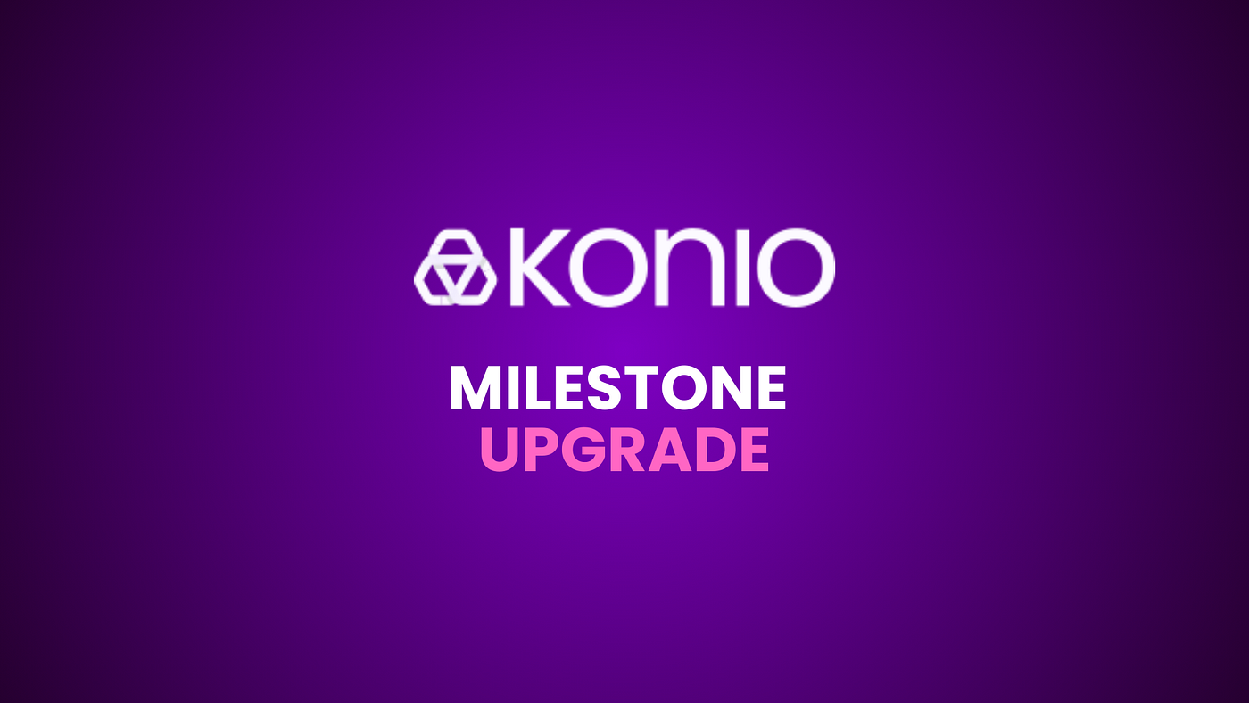 Konio Milestone Upgrade!