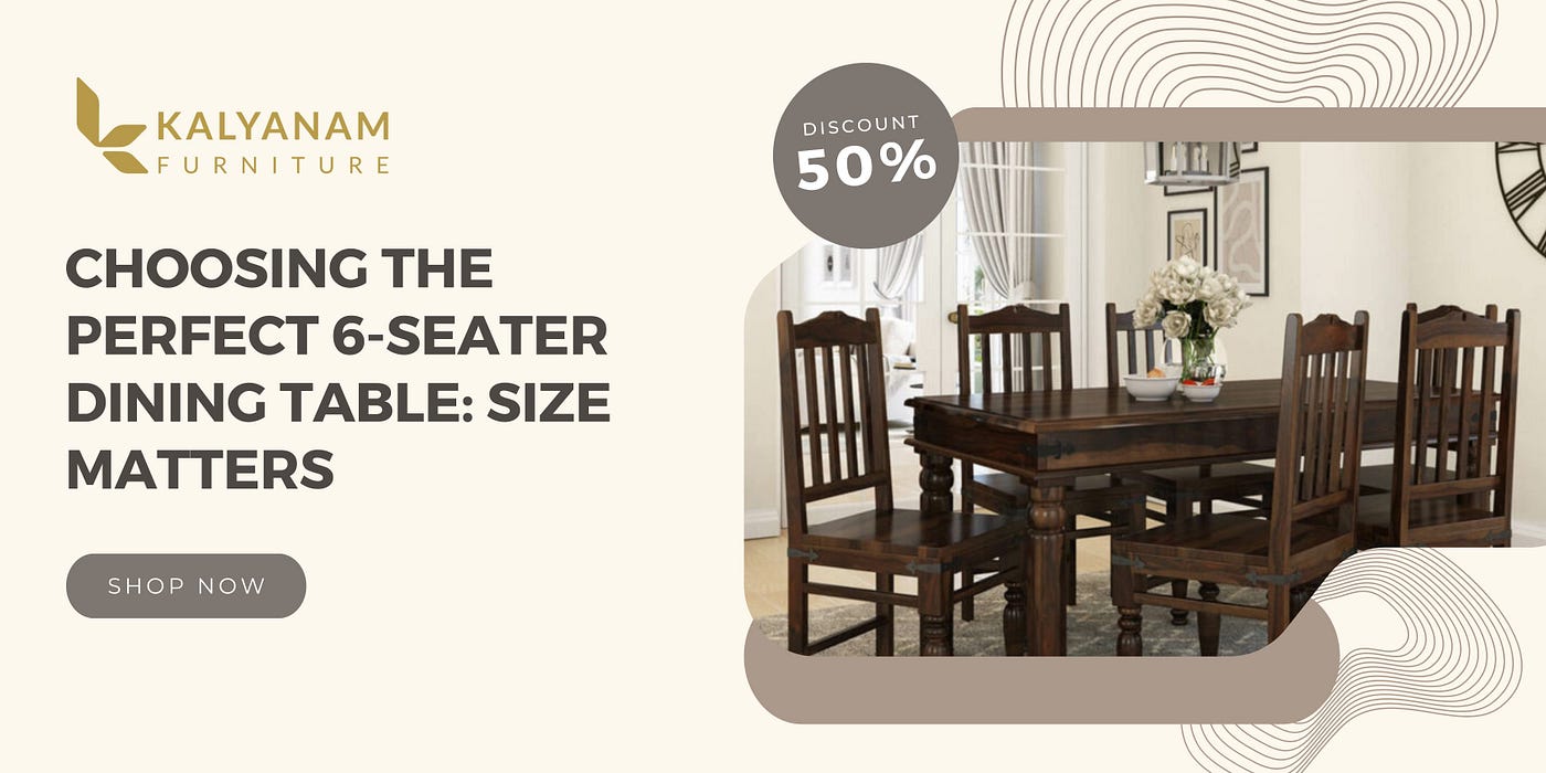 Choosing the Perfect 6-Seater Dining Table: Size Matters, by Kalyanam  Furniture
