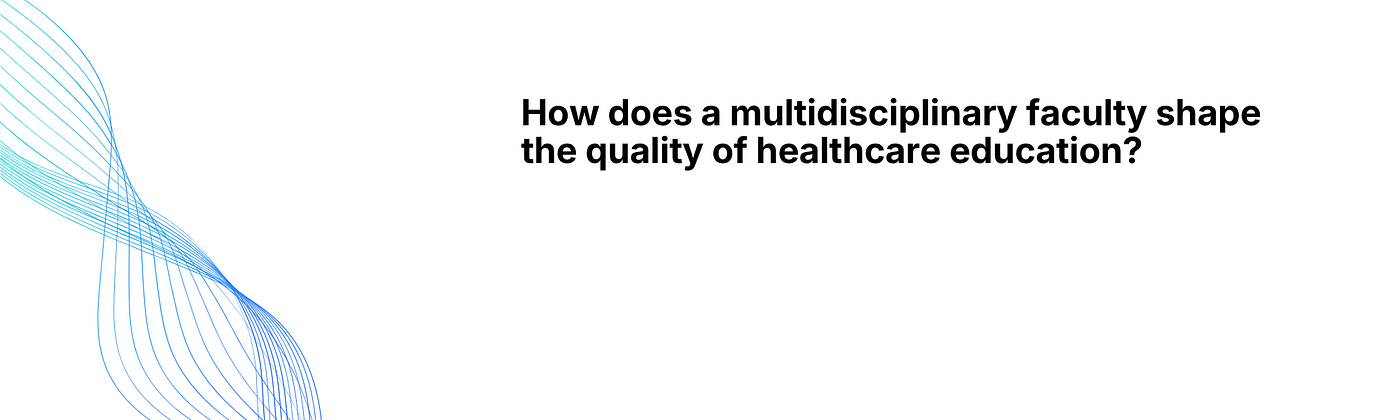 How does a multidisciplinary faculty shape the quality of healthcare education?