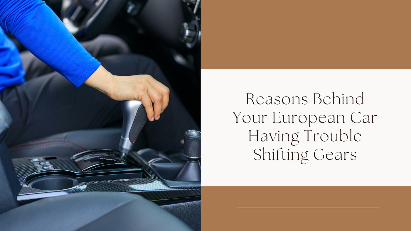 Reasons Behind Your European Car Having Trouble Shifting Gears