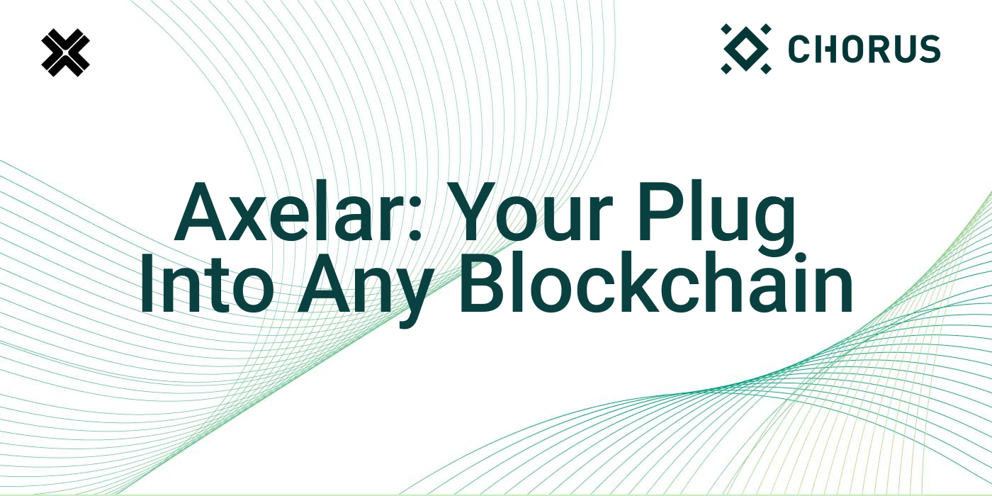 Axelar — Your Plug Into Any Blockchain | by Xavier Meegan | Chorus One |  Medium