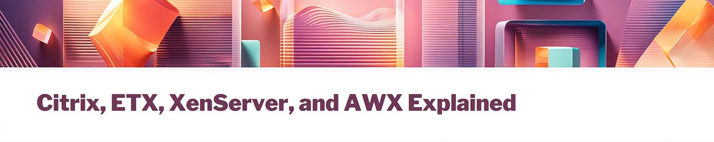 Understanding Citrix, ETX, XenServer, and AWX: How Enterprise VM Environments Actually Work